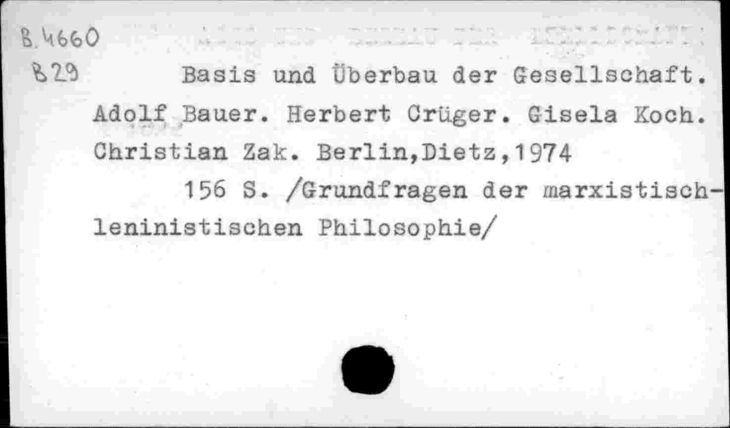 ﻿&A6&0
Basis und Überbau der Gesellschaft. Adolf Bauer. Herbert Crüger. Gisela Koch. Christian Zak. Berlin,Dietz,1974
156 S. /Grundfragen der marxistisch leninistischen Philosophie/